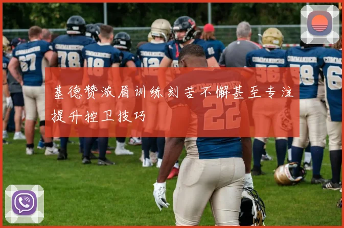 基德赞浓眉训练刻苦不懈甚至专注提升控卫技巧