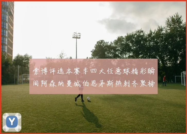 索博评选本赛季四大任意球精彩瞬间阿森纳曼城伯恩茅斯热刺齐聚榜单