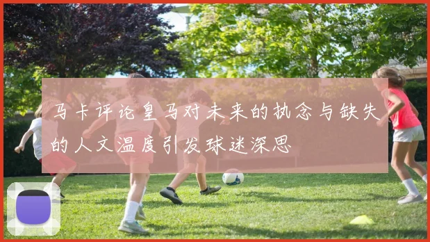 马卡评论皇马对未来的执念与缺失的人文温度引发球迷深思