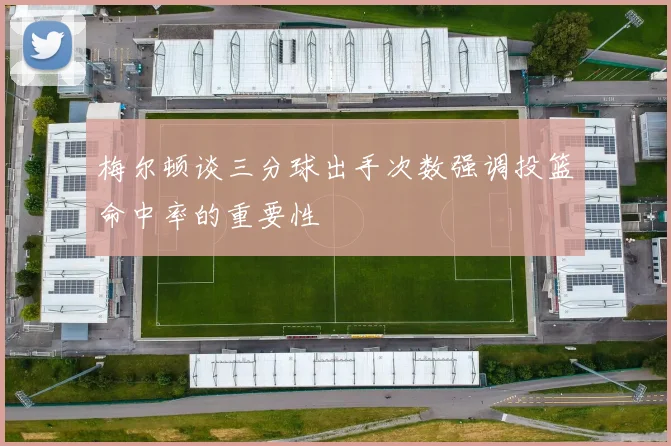 梅尔顿谈三分球出手次数强调投篮命中率的重要性