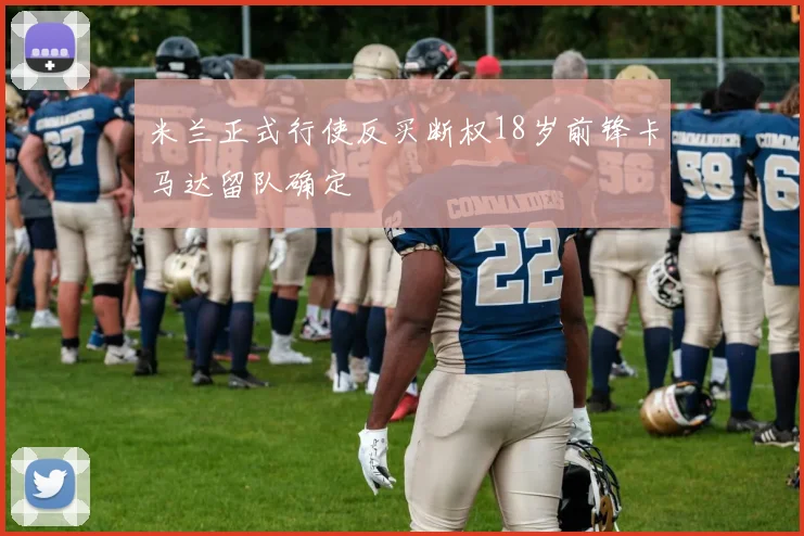 米兰正式行使反买断权18岁前锋卡马达留队确定