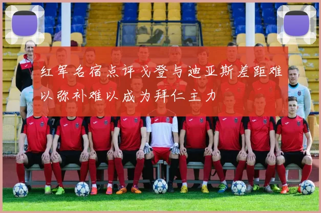 红军名宿点评戈登与迪亚斯差距难以弥补难以成为拜仁主力
