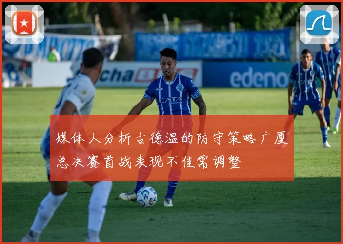媒体人分析古德温的防守策略广厦总决赛首战表现不佳需调整