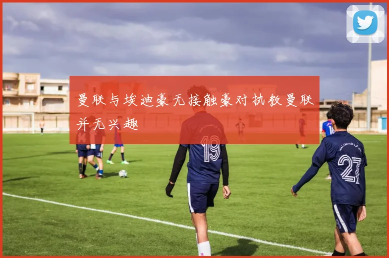 曼联与埃迪豪无接触豪对执教曼联并无兴趣