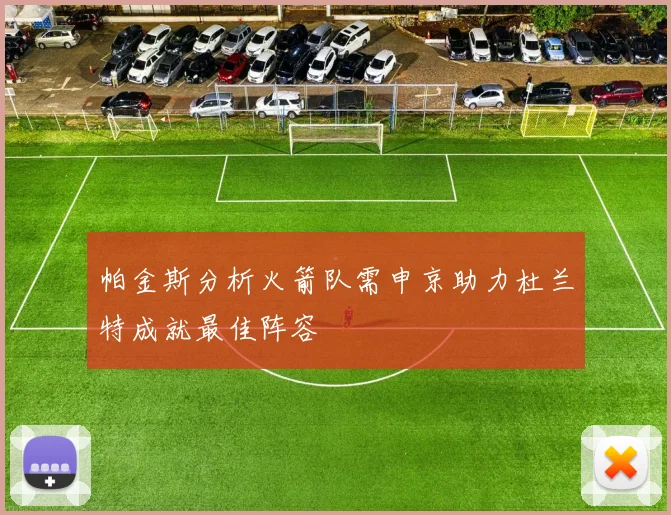 帕金斯分析火箭队需申京助力杜兰特成就最佳阵容