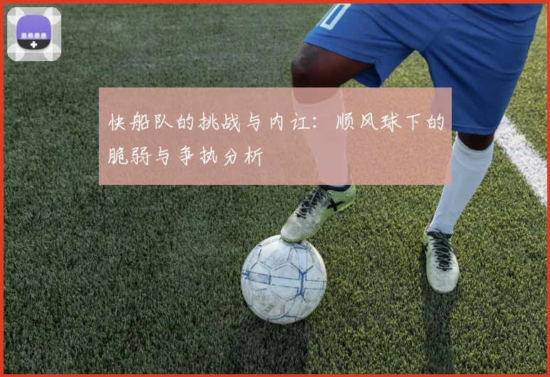 快船队的挑战与内讧：顺风球下的脆弱与争执分析